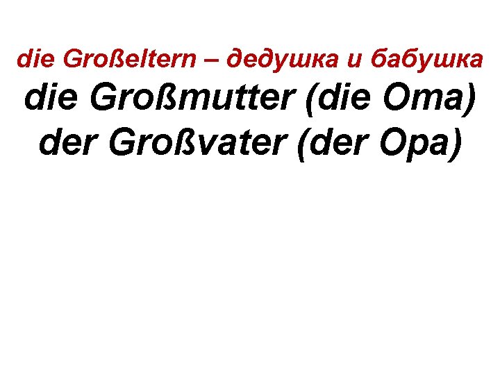 die Großeltern – дедушка и бабушка die Großmutter (die Oma) der Großvater (der Opa)