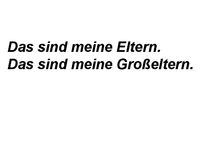 Das sind meine Eltern. Das sind meine Großeltern. 