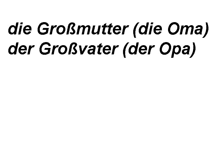 die Großmutter (die Oma) der Großvater (der Opa) 