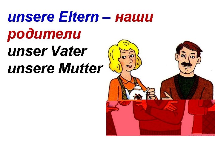 unsere Eltern – наши родители unser Vater unsere Mutter 