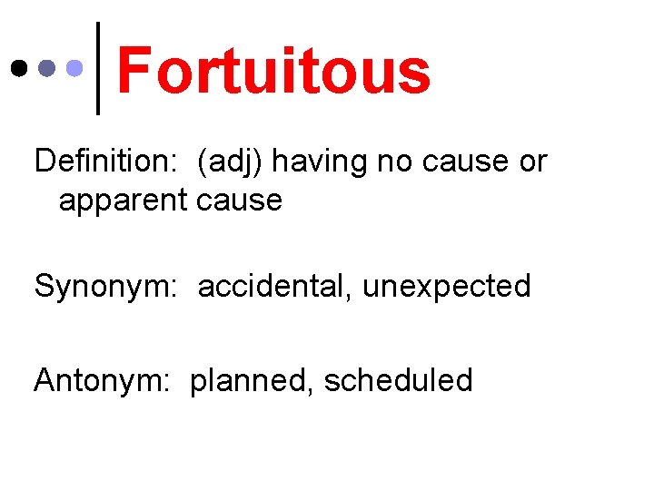 Fortuitous Definition: (adj) having no cause or apparent cause Synonym: accidental, unexpected Antonym: planned,