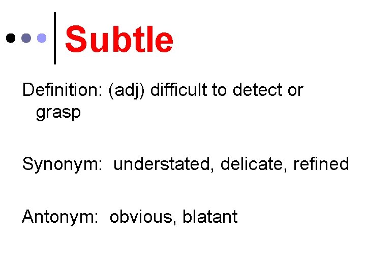 Subtle Definition: (adj) difficult to detect or grasp Synonym: understated, delicate, refined Antonym: obvious,