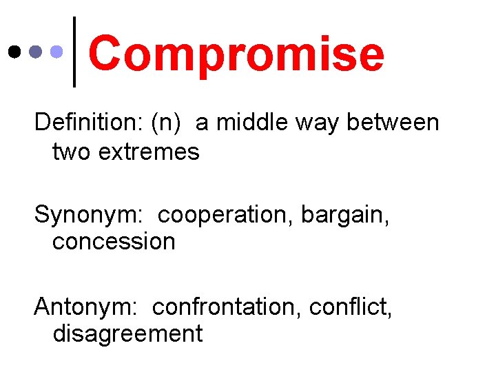 Compromise Definition: (n) a middle way between two extremes Synonym: cooperation, bargain, concession Antonym: