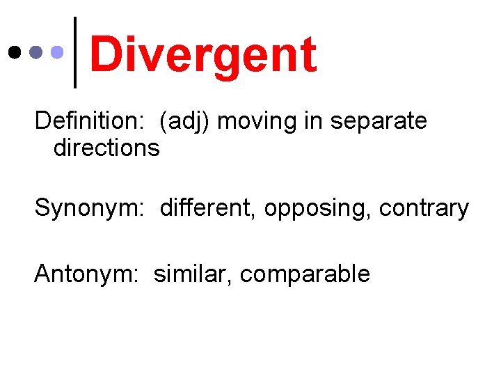 Divergent Definition: (adj) moving in separate directions Synonym: different, opposing, contrary Antonym: similar, comparable