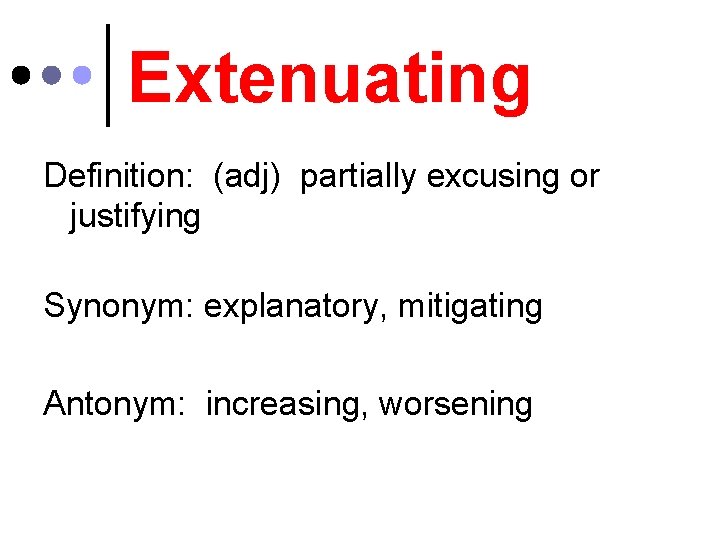 Extenuating Definition: (adj) partially excusing or justifying Synonym: explanatory, mitigating Antonym: increasing, worsening 