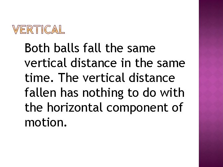 Both balls fall the same vertical distance in the same time. The vertical distance
