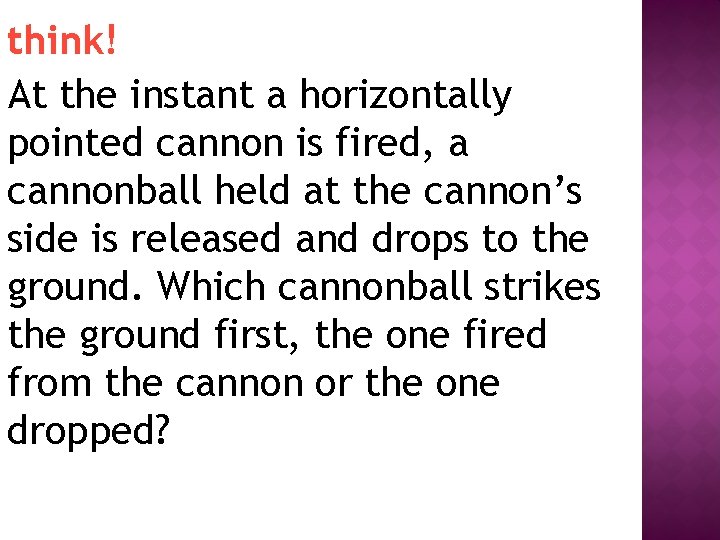 think! At the instant a horizontally pointed cannon is fired, a cannonball held at