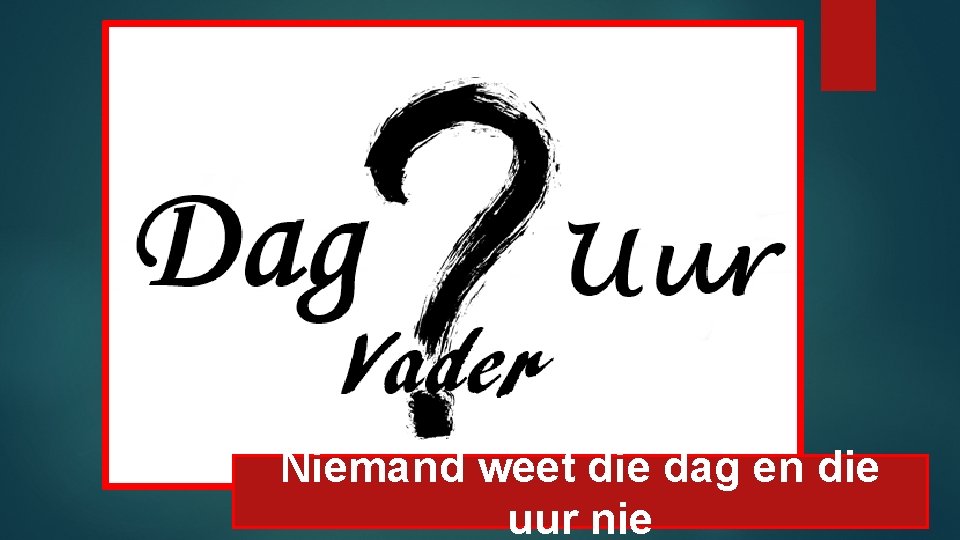 Niemand weet die dag en die uur nie 