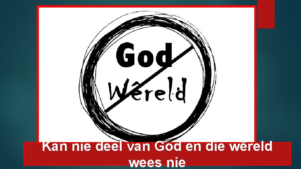 Kan nie deel van God en die wêreld wees nie 