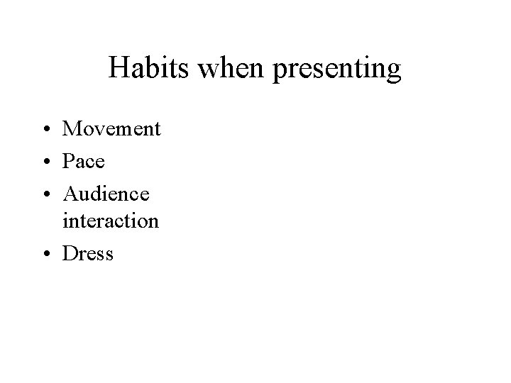 Habits when presenting • Movement • Pace • Audience interaction • Dress 