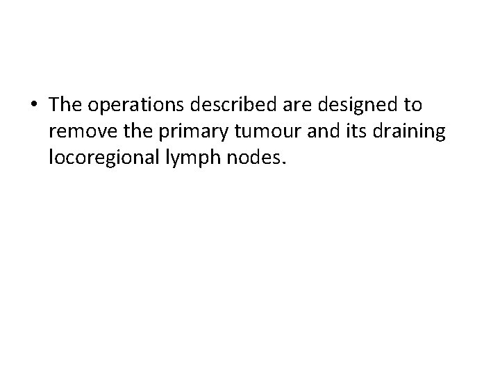  • The operations described are designed to remove the primary tumour and its