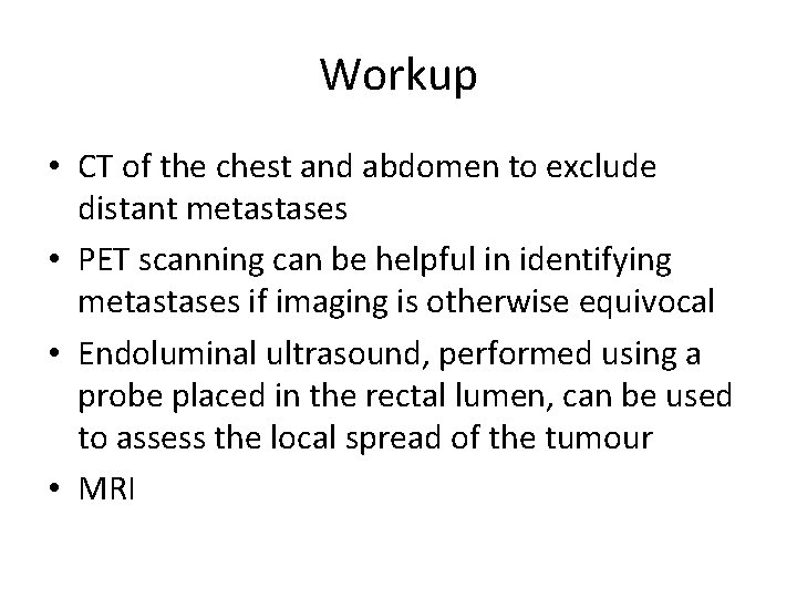 Workup • CT of the chest and abdomen to exclude distant metastases • PET