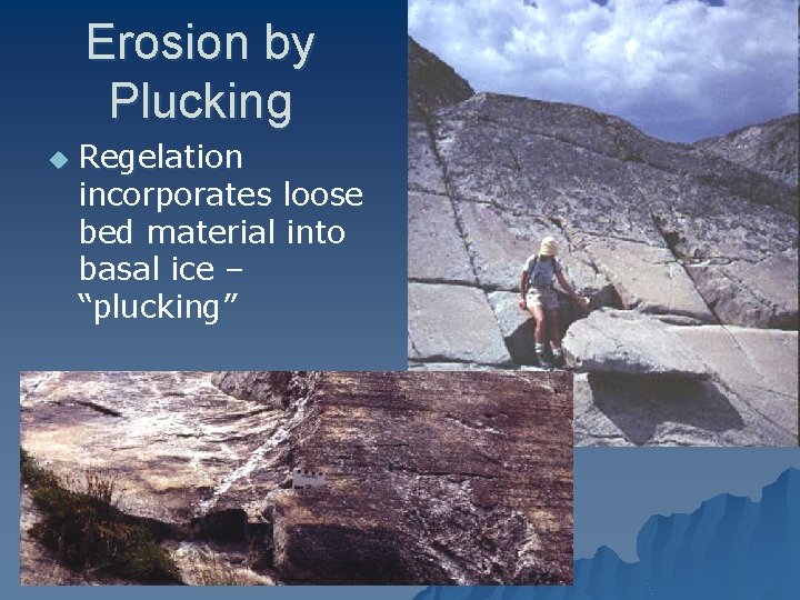 Erosion by Plucking u Regelation incorporates loose bed material into basal ice – “plucking”