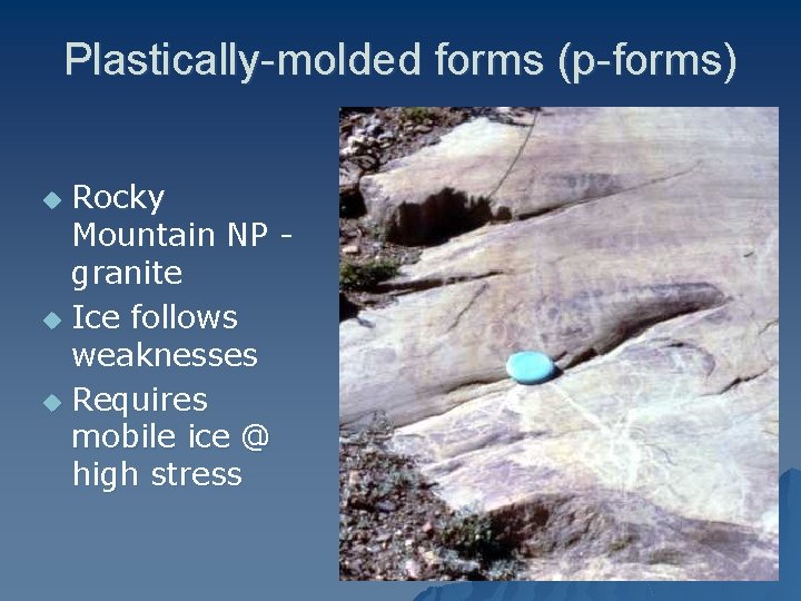 Plastically-molded forms (p-forms) Rocky Mountain NP granite u Ice follows weaknesses u Requires mobile