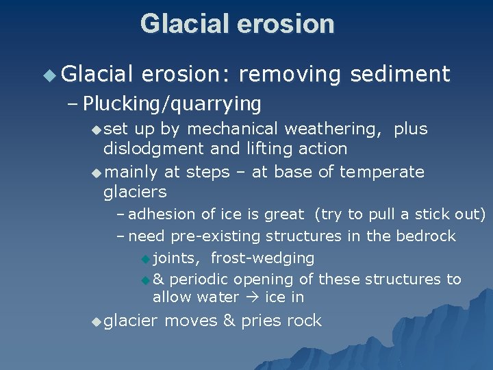 Glacial erosion u Glacial erosion: removing sediment – Plucking/quarrying u set up by mechanical