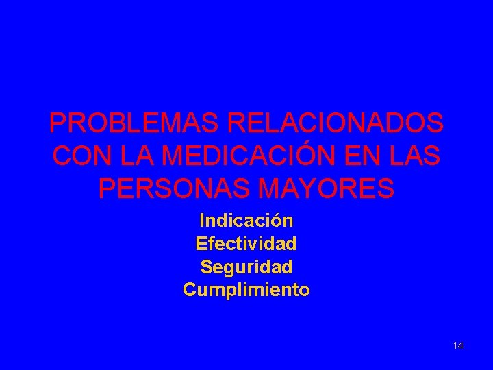 PROBLEMAS RELACIONADOS CON LA MEDICACIÓN EN LAS PERSONAS MAYORES Indicación Efectividad Seguridad Cumplimiento 14