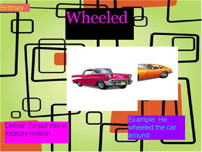 Brittney Wheeled Define: To put into a rotatory motion. Example: He wheeled the car