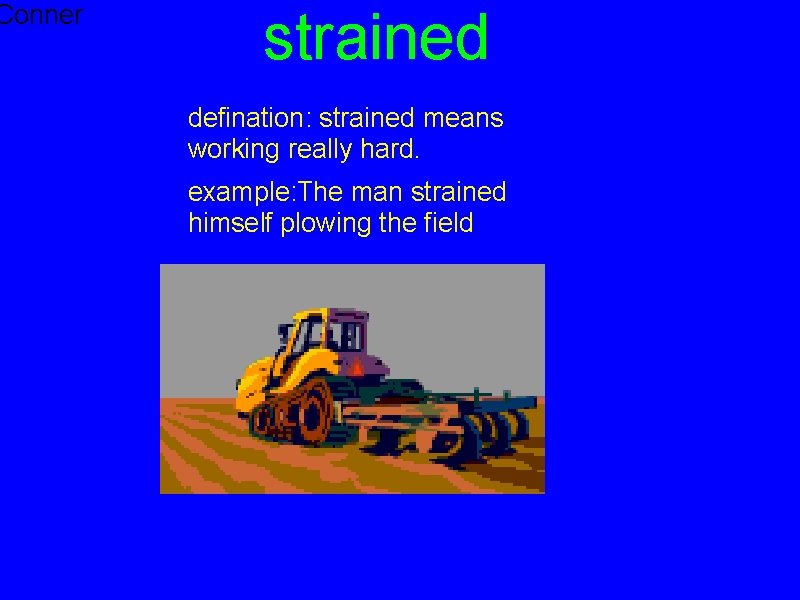 Conner strained defination: strained means working really hard. example: The man strained himself plowing