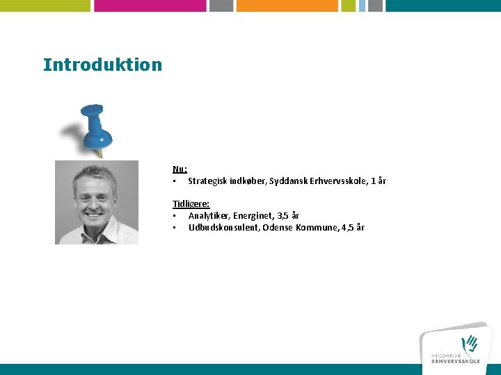 Introduktion Nu: • Strategisk indkøber, Syddansk Erhvervsskole, 1 år Tidligere: • Analytiker, Energinet, 3,