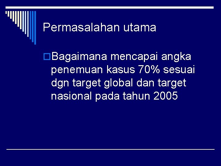 Permasalahan utama o. Bagaimana mencapai angka penemuan kasus 70% sesuai dgn target global dan
