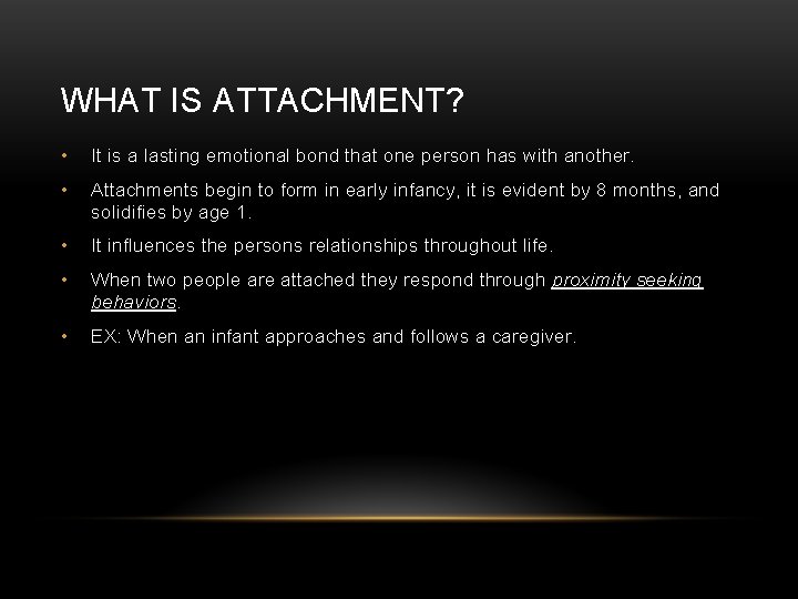 WHAT IS ATTACHMENT? • It is a lasting emotional bond that one person has