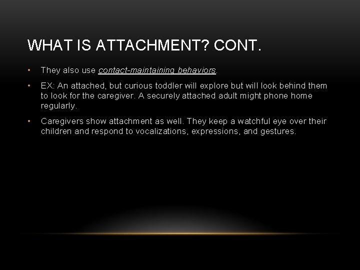 WHAT IS ATTACHMENT? CONT. • They also use contact-maintaining behaviors. • EX: An attached,