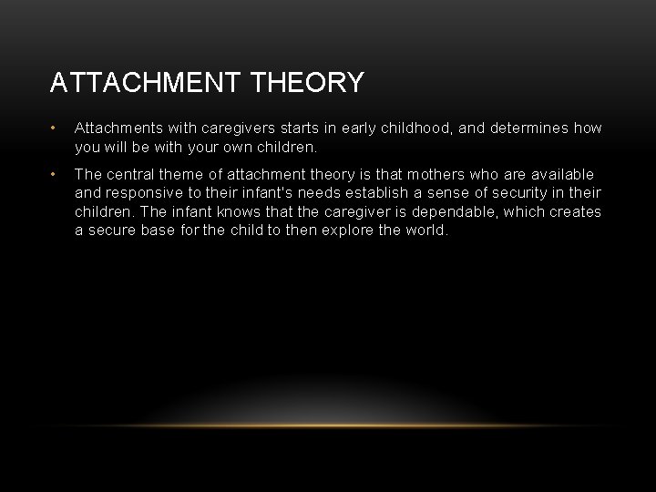 ATTACHMENT THEORY • Attachments with caregivers starts in early childhood, and determines how you