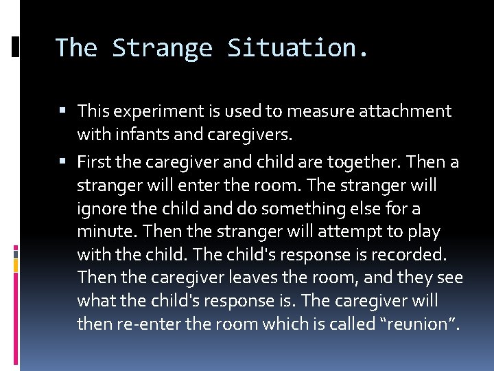 The Strange Situation. This experiment is used to measure attachment with infants and caregivers.