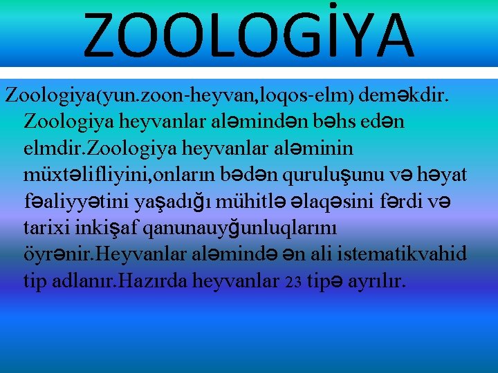 ZOOLOGİYA Zoologiya(yun. zoon-heyvan, loqos-elm) deməkdir. Zoologiya heyvanlar aləmindən bəhs edən elmdir. Zoologiya heyvanlar aləminin