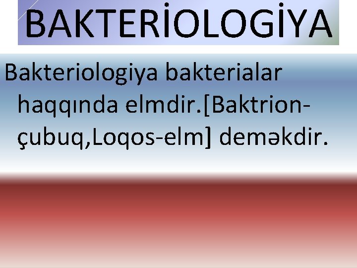 BAKTERİOLOGİYA Bakteriologiya bakterialar haqqında elmdir. [Baktrionçubuq, Loqos-elm] deməkdir. 