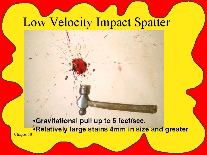 Low Velocity Impact Spatter Chapter 10 • Gravitational pull up to 5 feet/sec. •