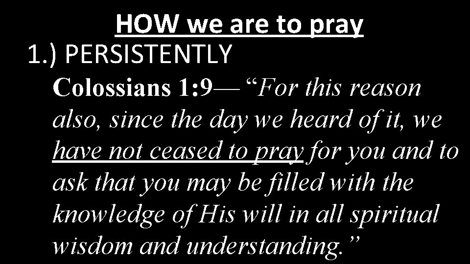HOW we are to pray 1. ) PERSISTENTLY Colossians 1: 9— “For this reason
