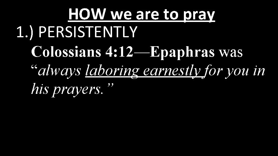HOW we are to pray 1. ) PERSISTENTLY Colossians 4: 12—Epaphras was “always laboring