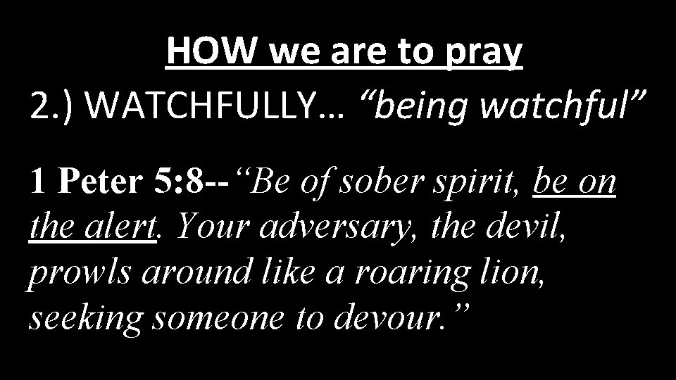 HOW we are to pray 2. ) WATCHFULLY… “being watchful” 1 Peter 5: 8