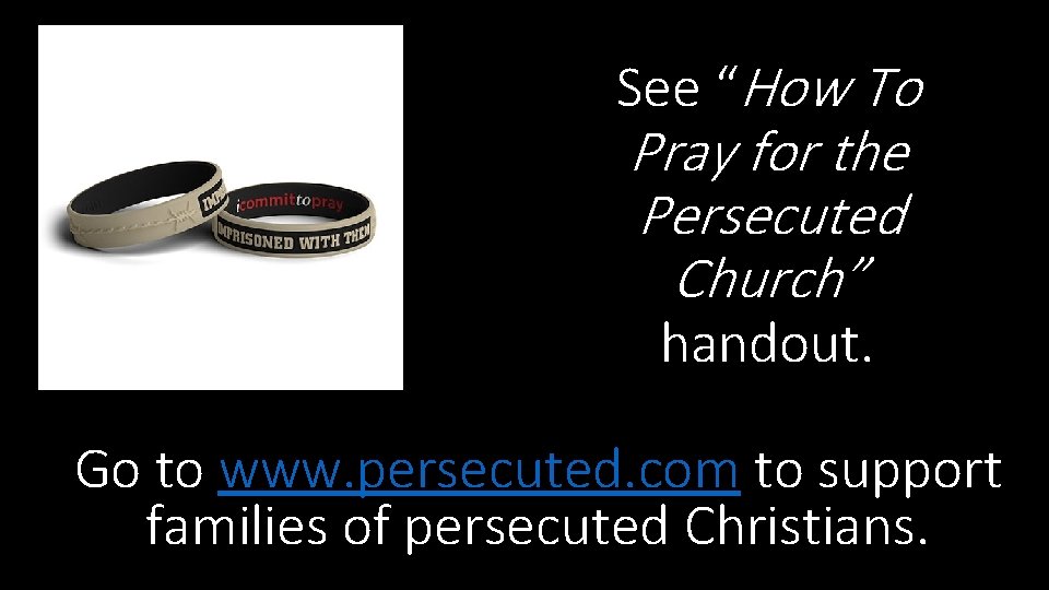 See “How To Pray for the Persecuted Church” handout. Go to www. persecuted. com
