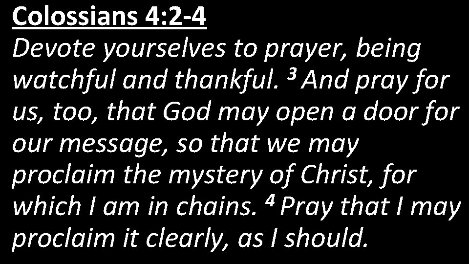 Colossians 4: 2 -4 Devote yourselves to prayer, being 3 watchful and thankful. And