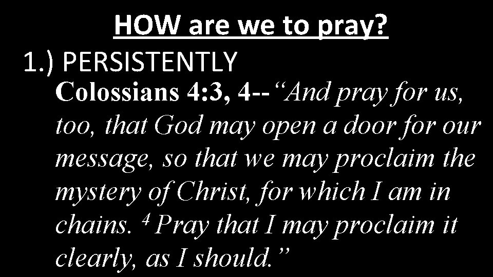 HOW are we to pray? 1. ) PERSISTENTLY Colossians 4: 3, 4 --“And pray