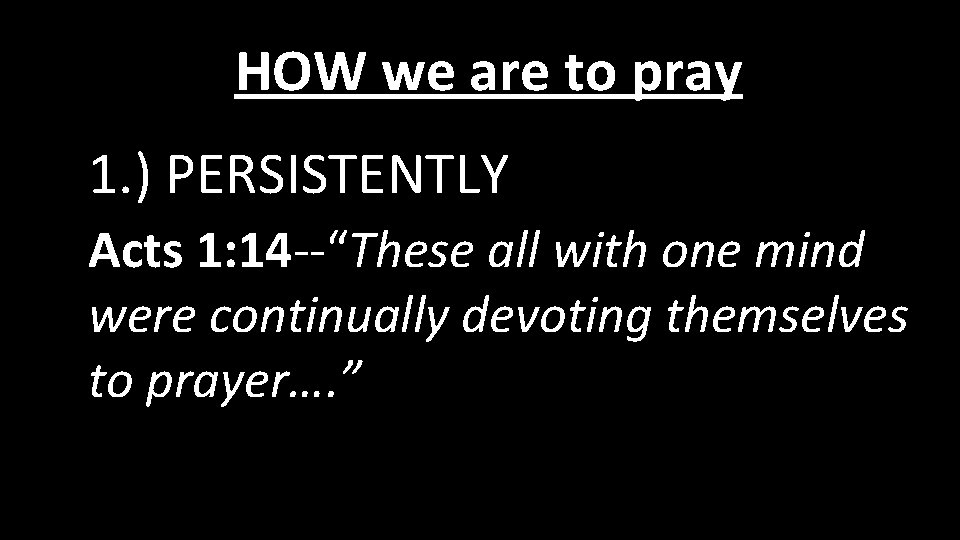 HOW we are to pray 1. ) PERSISTENTLY Acts 1: 14 --“These all with