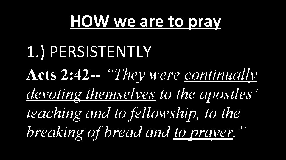 HOW we are to pray 1. ) PERSISTENTLY Acts 2: 42 -- “They were