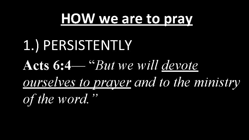 HOW we are to pray 1. ) PERSISTENTLY Acts 6: 4— “But we will