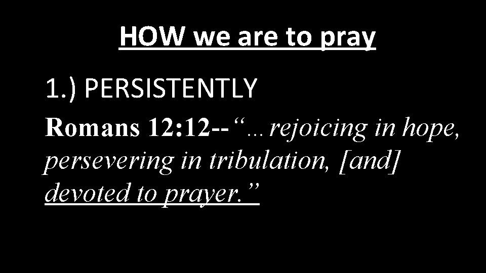 HOW we are to pray 1. ) PERSISTENTLY Romans 12: 12 --“…rejoicing in hope,