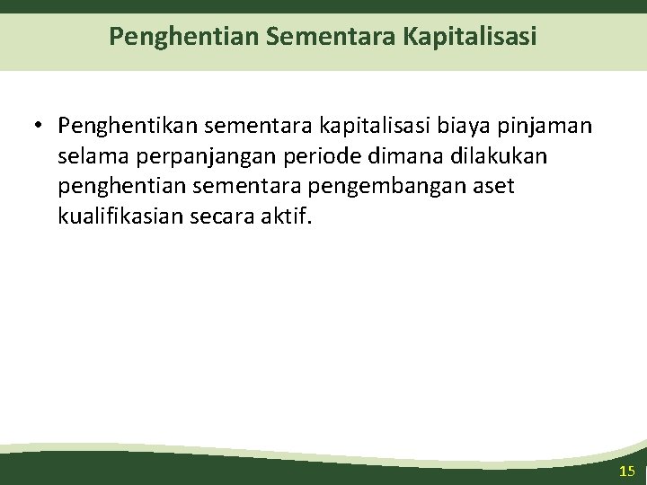 Penghentian Sementara Kapitalisasi • Penghentikan sementara kapitalisasi biaya pinjaman selama perpanjangan periode dimana dilakukan