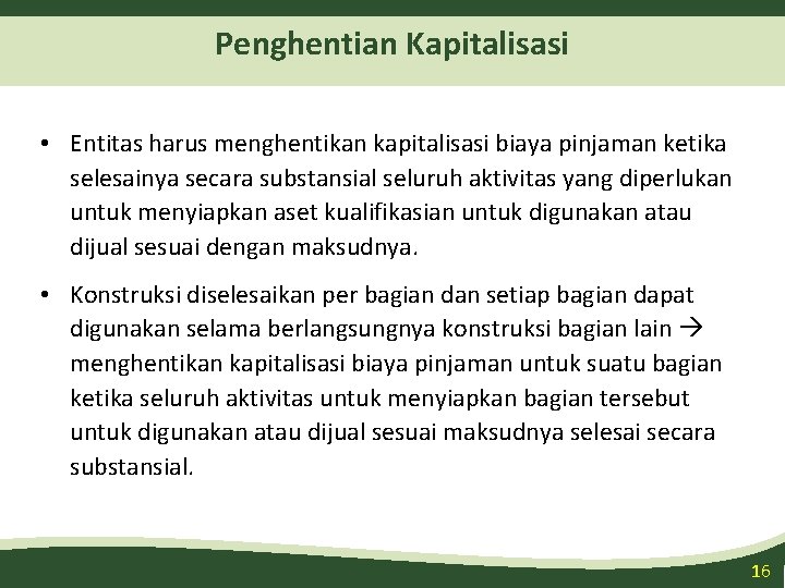 Penghentian Kapitalisasi • Entitas harus menghentikan kapitalisasi biaya pinjaman ketika selesainya secara substansial seluruh