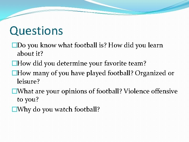 Questions �Do you know what football is? How did you learn about it? �How