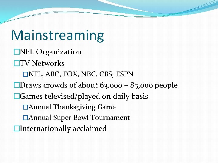 Mainstreaming �NFL Organization �TV Networks �NFL, ABC, FOX, NBC, CBS, ESPN �Draws crowds of