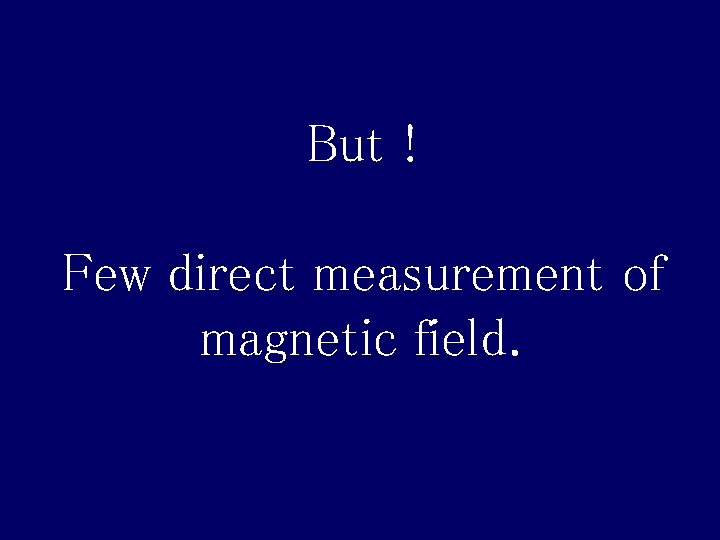 But ! Few direct measurement of magnetic field. 