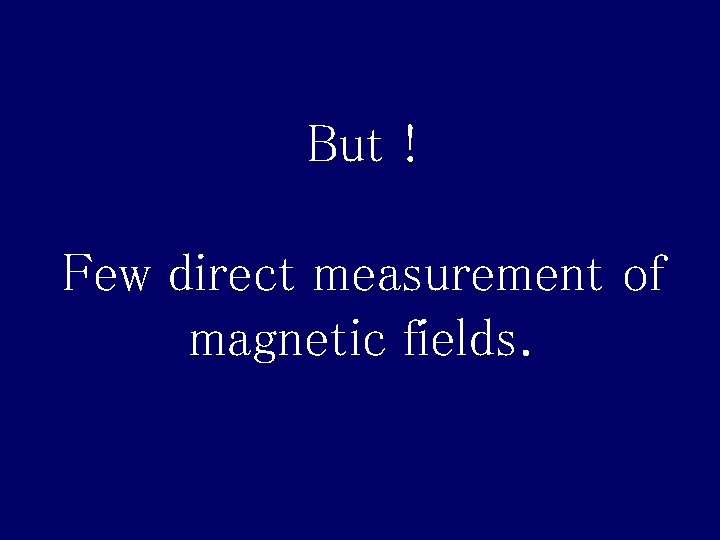 But ! Few direct measurement of magnetic fields. 