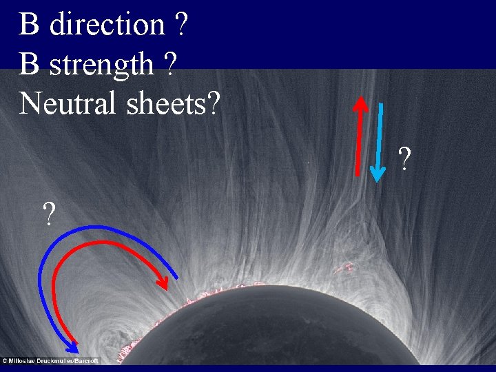 B direction ? B strength ? Neutral sheets? ? ? 