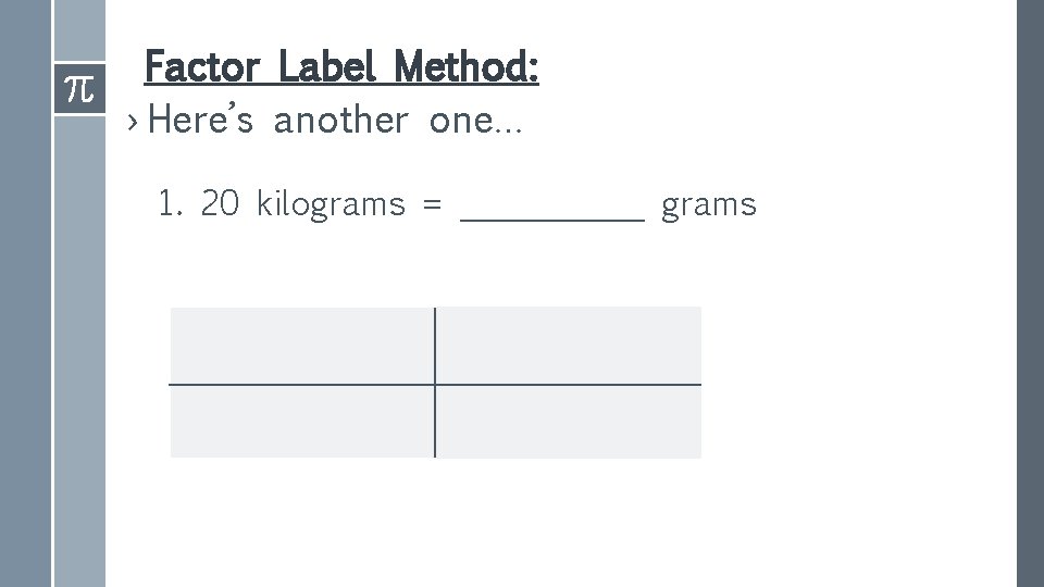 Factor Label Method: › Here’s another one… 1. 20 kilograms = ______ grams 
