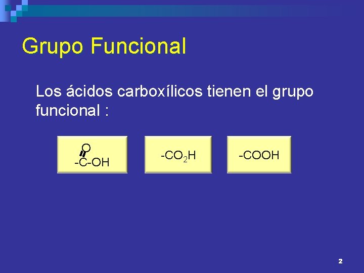 Grupo Funcional Los ácidos carboxílicos tienen el grupo funcional : O -C-OH -CO 2